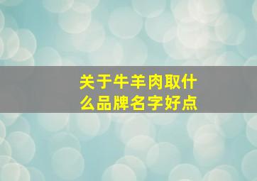 关于牛羊肉取什么品牌名字好点