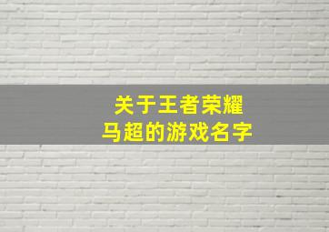 关于王者荣耀马超的游戏名字,关于王者荣耀马超的游戏名字有哪些