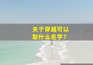 关于穿越可以取什么名字？,穿越取什么名字好