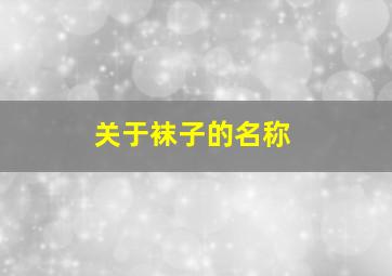 关于袜子的名称,袜子趣称