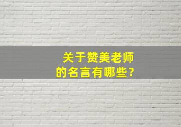 关于赞美老师的名言有哪些？,关于赞美老师的名言有哪些四年级