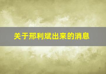 关于邢利斌出来的消息,邢利斌出来了?