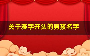 关于雅字开头的男孩名字,关于雅字开头的男孩名字大全