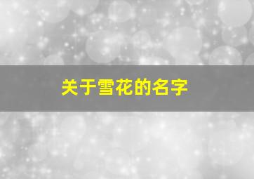 关于雪花的名字,关于雪花的名字大全