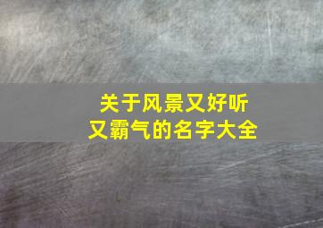 关于风景又好听又霸气的名字大全,关于风景又好听又霸气的名字大全四个字