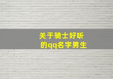 关于骑士好听的qq名字男生,适合骑士的好听的网名