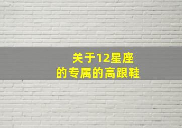 关于12星座的专属的高跟鞋,12星座的高跟鞋图片带星座的字