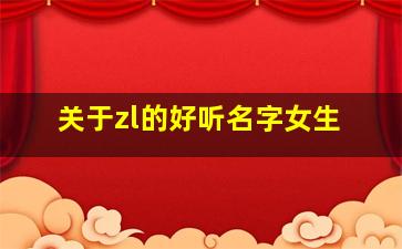 关于zl的好听名字女生,zyl女生名字