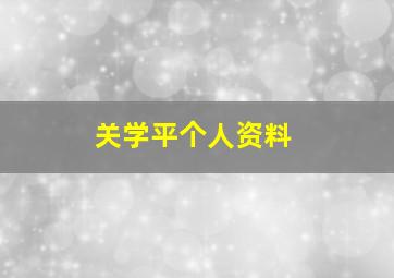 关学平个人资料,关学百科