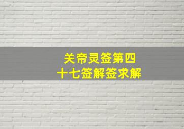 关帝灵签第四十七签解签求解,关帝签第四十七签求婚姻