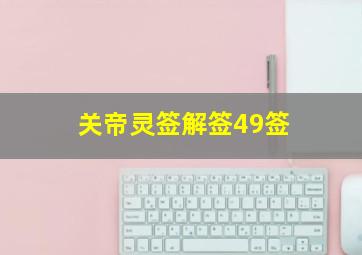 关帝灵签解签49签,关帝灵签49签白话文