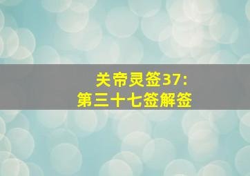 关帝灵签37:第三十七签解签