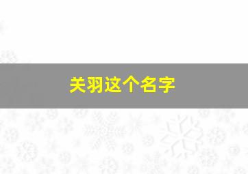 关羽这个名字,关羽这个名字的来历