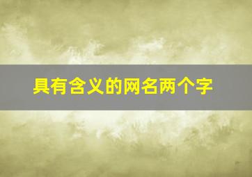 具有含义的网名两个字,具有含义的网名两个字男