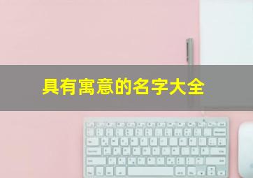 具有寓意的名字大全,具有寓意的名字大全女