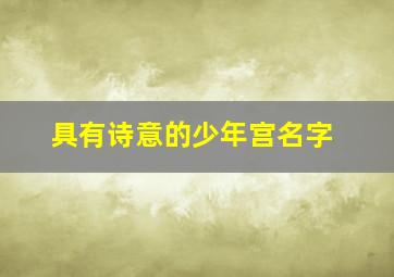 具有诗意的少年宫名字,具有诗意的少年宫名字大全