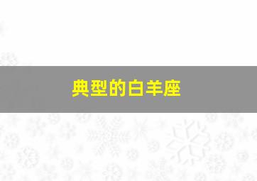 典型的白羊座,典型的白羊座是什么