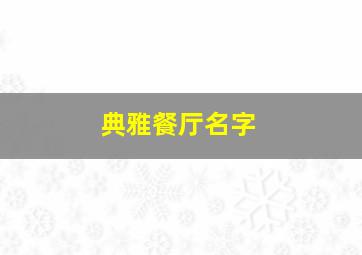 典雅餐厅名字,好听的饭店名字大全