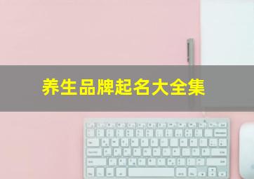 养生品牌起名大全集,养生产品品牌名字