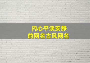 内心平淡安静的网名古风网名,内心安静 淡定的诗句