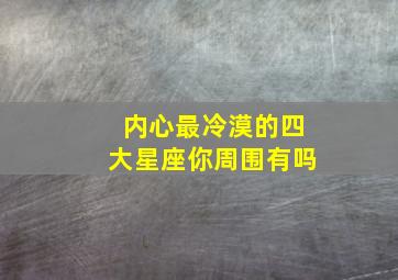 内心最冷漠的四大星座你周围有吗,史上最冷淡的四大星座