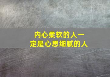 内心柔软的人一定是心思细腻的人,内心好柔软