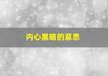 内心黑暗的意思,内心黑暗的表现