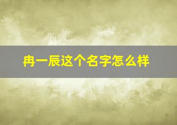 冉一辰这个名字怎么样,冉一一这个名字好吗