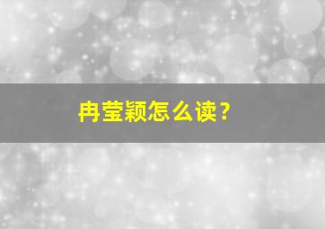 冉莹颖怎么读？,冉莹颖的拼音