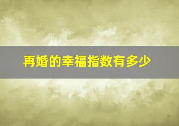 再婚的幸福指数有多少,再婚夫妻幸福的多吗