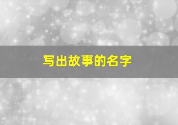 写出故事的名字,写故事的名字怎么起