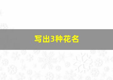 写出3种花名,说出三种花的名字