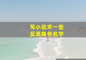 写小说求一些反派角色名字,小说比较有名的反派角色