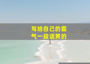 写给自己的霸气一段话男的,非常霸气的一段话致自己心情短语自己选的路