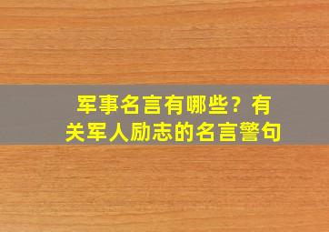 军事名言有哪些？有关军人励志的名言警句,军事励志语录