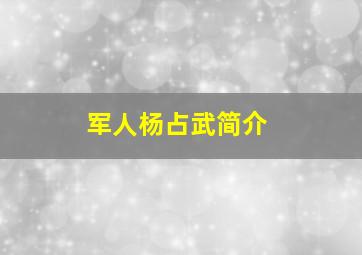 军人杨占武简介,军人杨占武简介资料