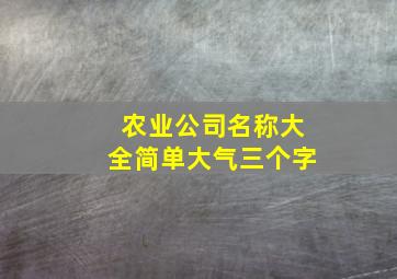 农业公司名称大全简单大气三个字,农业公司名字大全参考