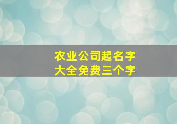 农业公司起名字大全免费三个字,农业公司取名字大全免费查询