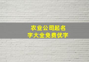 农业公司起名字大全免费优字,农业公司起名大全2024最新版的