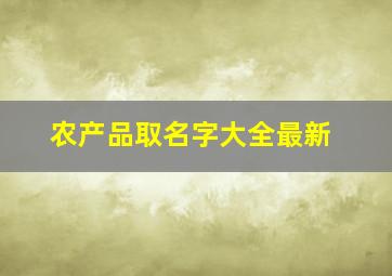 农产品取名字大全最新,农产品取名字大全最新带木字