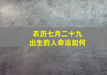 农历七月二十九出生的人命运如何,2014年农历七月二十九午时出生的男孩五行缺什么