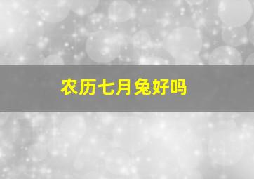 农历七月兔好吗,生肖兔农历几月出生好属兔生在几月最好农历