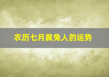 农历七月属兔人的运势,农历七月出生的属兔运势