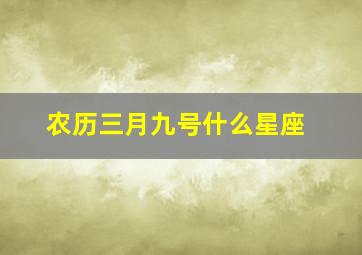 农历三月九号什么星座,农历三月9日是什么星座