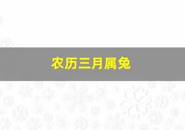 农历三月属兔,农历三月属兔运势如何