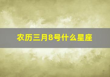 农历三月8号什么星座,农历3月8号出生的是什么星座