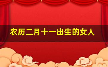 农历二月十一出生的女人,2020年农历二月十一日出生的女宝宝名字