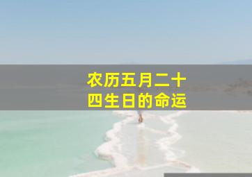 农历五月二十四生日的命运,1999年农历五月二十四女生辰八字