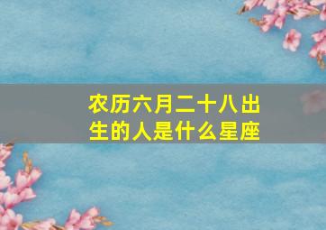 农历六月二十八出生的人是什么星座