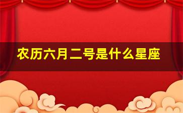 农历六月二号是什么星座,农历六月二号是阴历的多少